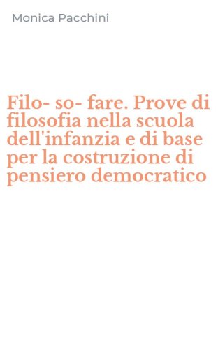 Filo-so-fare. Prove di filosofia nella scuola dell'infanzia e di base per la costruzione di pensiero democratico
