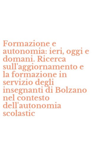 Formazione e autonomia: ieri, oggi e domani. Ricerca sull'aggiornamento e la formazione in servizio degli insegnanti di Bolzano nel contesto dell'autonomia scolastic