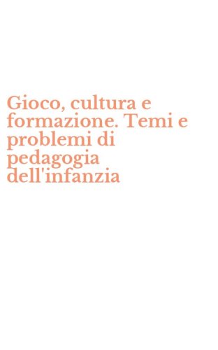 Gioco, cultura e formazione. Temi e problemi di pedagogia dell'infanzia