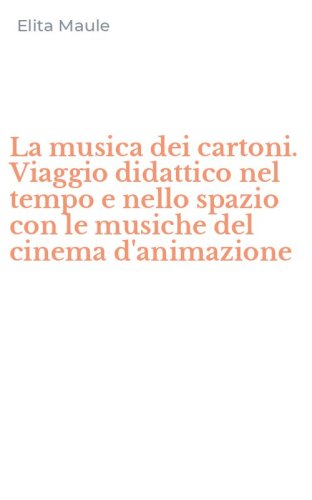 La musica dei cartoni. Viaggio didattico nel tempo e nello spazio con le musiche del cinema d'animazione