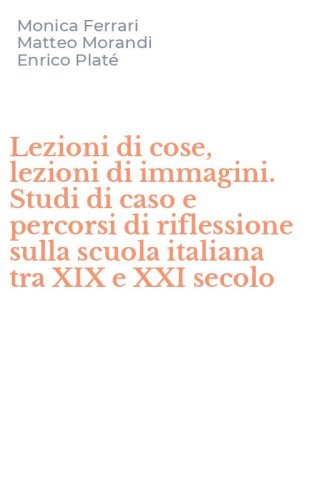 Lezioni di cose, lezioni di immagini. Studi di caso e percorsi di riflessione sulla scuola italiana tra XIX e XXI secolo