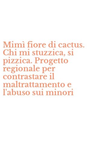 Mim&igrave; fiore di cactus. Chi mi stuzzica, si pizzica. Progetto regionale per contrastare il maltrattamento e l'abuso sui minori