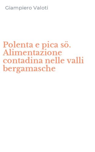 Polenta e pica s&ouml;. Alimentazione contadina nelle valli bergamasche
