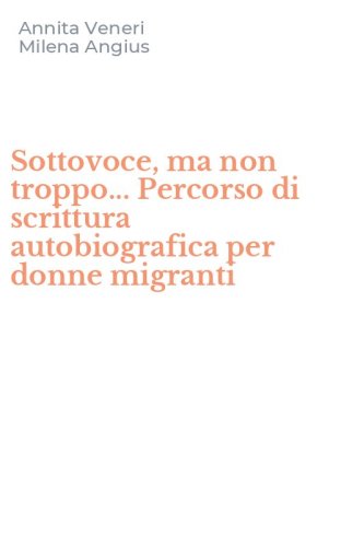 Sottovoce, ma non troppo... Percorso di scrittura autobiografica per donne migranti