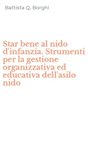 Star bene al nido d'infanzia. Strumenti per la gestione organizzativa ed educativa dell'asilo nido