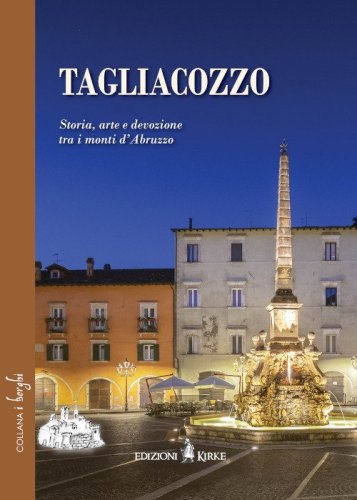 Tagliacozzo. Storia, arte e devozione tra i monti d'Abruzzo