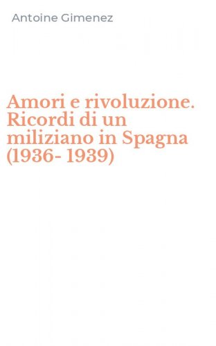 Amori e rivoluzione. Ricordi di un miliziano in Spagna (1936-1939)