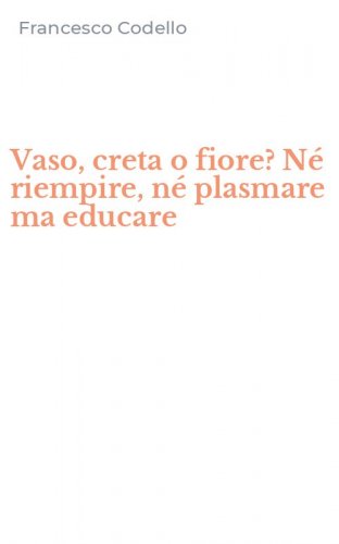 Vaso, creta o fiore? N&eacute; riempire, n&eacute; plasmare ma educare