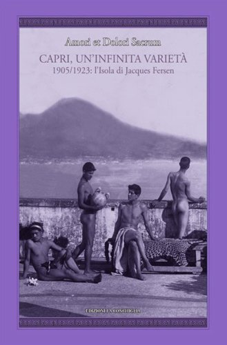 Amori et dolori sacrum. Capri, un'infinita variet&agrave;. 1905-1923: l'isola di Jacques Fersen