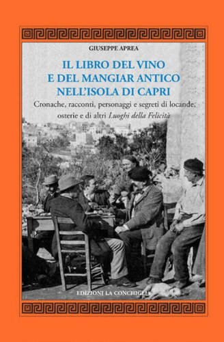 Il libro del vino e del mangiar antico nell'isola di Capri. Cronache, racconti, personaggi e segreti di locande, osterie e di altri luoghi della felicit&agrave;