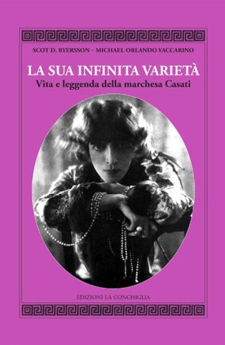 La sua infinita variet&agrave;. Vita e leggenda della marchesa Casati