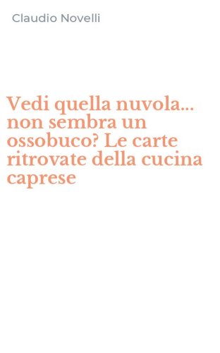 Vedi quella nuvola... non sembra un ossobuco? Le carte ritrovate della cucina caprese
