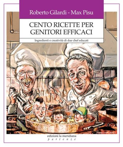 Cento ricette per genitori efficaci. Ingredienti e creativit&agrave; di due chef educati - INGREDIENTI E CREATIVITA' DI DUE CHEF EDUCATI