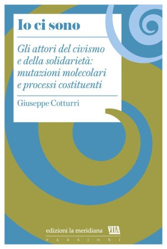 Io ci sono. Gli attori del civismo e della solidariet&agrave;: mutazioni molecolari e processi costituenti
