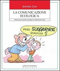 La comunicazione ecologica. Manuale per la gestione dei gruppi di cambiamento sociale - MANUALE PER LA GESTIONE DEI GRUPPI DI CAMBIAMENTO SOCIALE