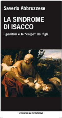 La sindrome di Isacco. I genitori e le &laquo;colpe&raquo; dei figli - I GENITORI E LE "COLPE" DEI FIGLI