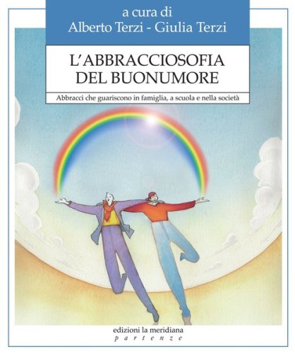 L'abbracciosofia del buonumore. Abbracci che guariscono in famiglia, a scuola e nella societ&agrave; - ABBRACCI CHE GUARISCONO IN FAMIGLIA, A SCUOLA E NELLA SOCIETA'