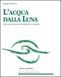 L'acqua dalla luna. Dieci anni di percorsi terapeutici in comunit&agrave;