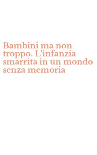 Bambini ma non troppo. L'infanzia smarrita in un mondo senza memoria