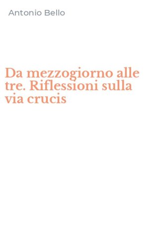Da mezzogiorno alle tre. Riflessioni sulla via crucis