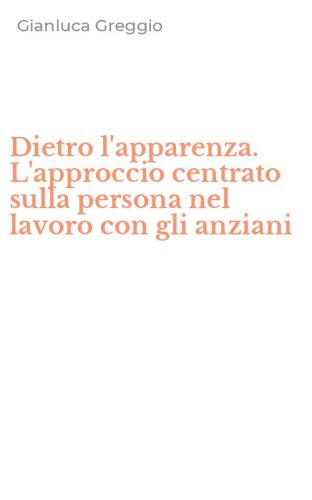 Dietro l'apparenza. L'approccio centrato sulla persona nel lavoro con gli anziani