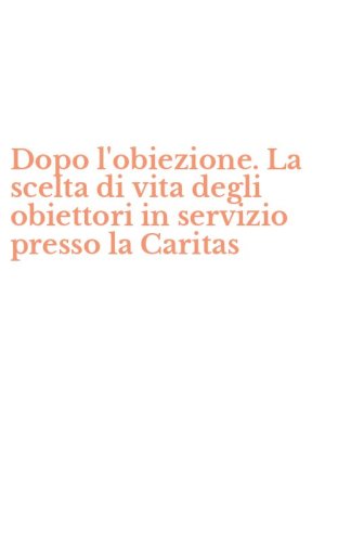 Dopo l'obiezione. La scelta di vita degli obiettori in servizio presso la Caritas