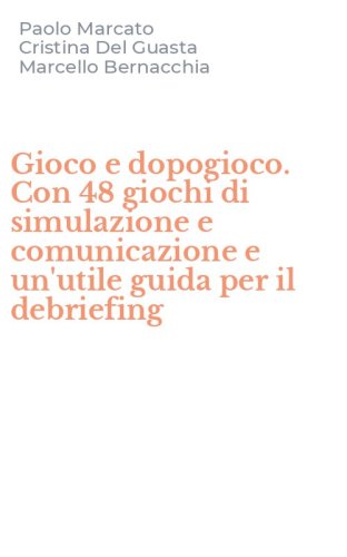 Gioco e dopogioco. Con 48 giochi di simulazione e comunicazione e un'utile guida per il debriefing
