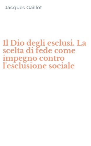 Il Dio degli esclusi. La scelta di fede come impegno contro l'esclusione sociale