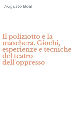 Il poliziotto e la maschera. Giochi, esperienze e tecniche del teatro dell'oppresso