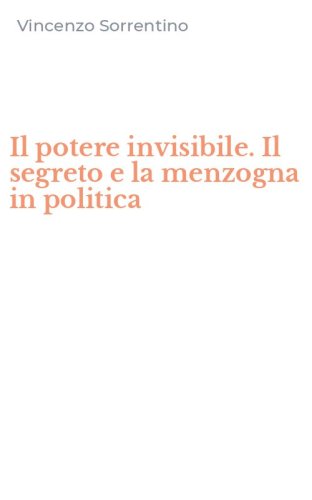 Il potere invisibile. Il segreto e la menzogna in politica