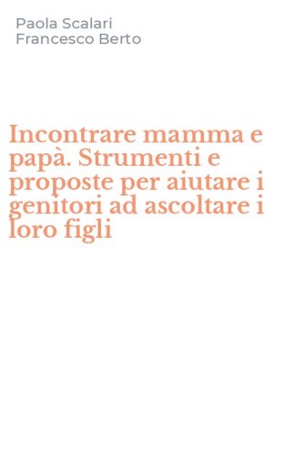 Incontrare mamma e pap&agrave;. Strumenti e proposte per aiutare i genitori ad ascoltare i loro figli