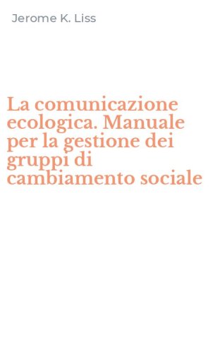 La comunicazione ecologica. Manuale per la gestione dei gruppi di cambiamento sociale