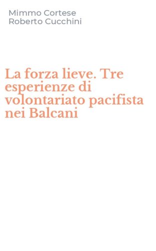 La forza lieve. Tre esperienze di volontariato pacifista nei Balcani