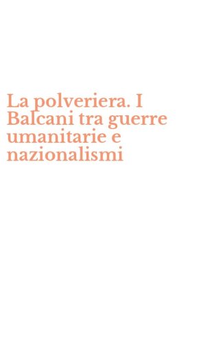 La polveriera. I Balcani tra guerre umanitarie e nazionalismi