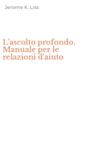 L'ascolto profondo. Manuale per le relazioni d'aiuto
