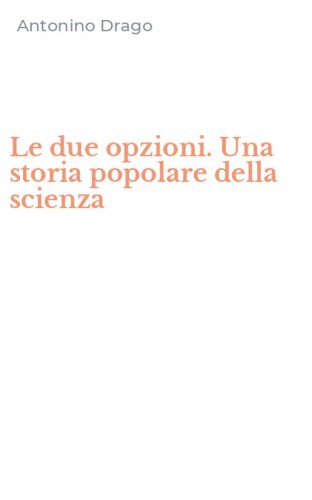 Le due opzioni. Una storia popolare della scienza