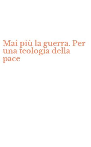 Mai pi&ugrave; la guerra. Per una teologia della pace