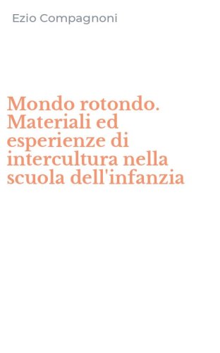 Mondo rotondo. Materiali ed esperienze di intercultura nella scuola dell'infanzia