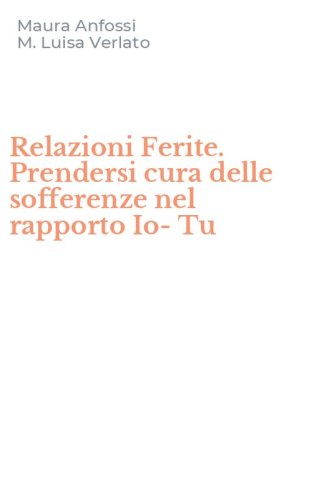 Relazioni Ferite. Prendersi cura delle sofferenze nel rapporto Io-Tu