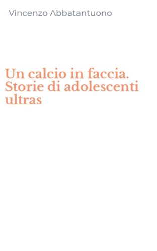 Un calcio in faccia. Storie di adolescenti ultras
