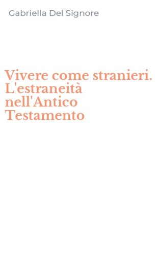 Vivere come stranieri. L'estraneit&agrave; nell'Antico Testamento