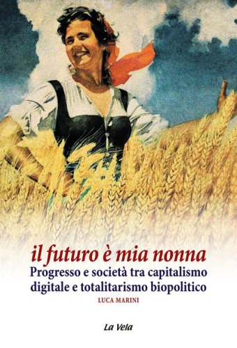 Il futuro &egrave; mia nonna. Progresso e societ&agrave; tra capitalismo digitale e totalitarismo biopolitico