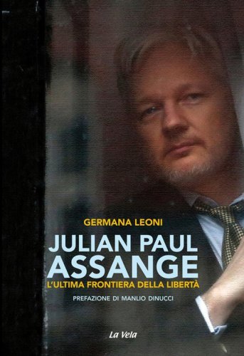 Julian Paul Assange. L'ultima frontiera della libert&agrave;
