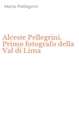 Alceste Pellegrini. Primo fotografo della Val di Lima