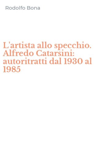 L'artista allo specchio. Alfredo Catarsini: autoritratti dal 1930 al 1985
