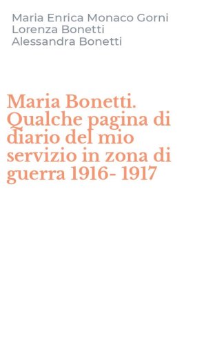Maria Bonetti. Qualche pagina di diario del mio servizio in zona di guerra 1916-1917