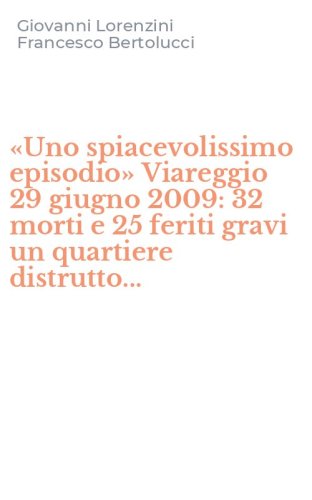 &laquo;Uno spiacevolissimo episodio&raquo; Viareggio 29 giugno 2009: 32 morti e 25 feriti gravi un quartiere distrutto...