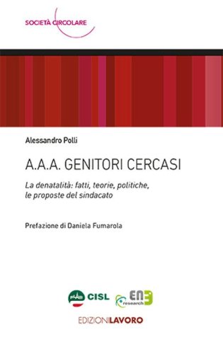 A.A.A. Genitori cercasi. La denatalit&agrave;: fatti, teorie, politiche, le proposte del sindacato