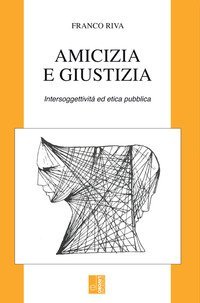 Amicizia e giustizia. Intersoggettivit&agrave; ed etica pubblica