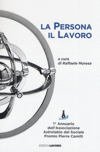 La persona il lavoro. 1&ordm; Annuario Associazione Astrolabio del Sociale. Premio Pierre Carniti